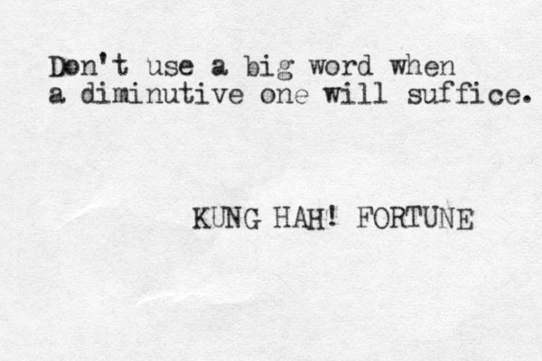 Don't use a big word when a diminutive one will suffice. KUNG HAH! FORTUNE 