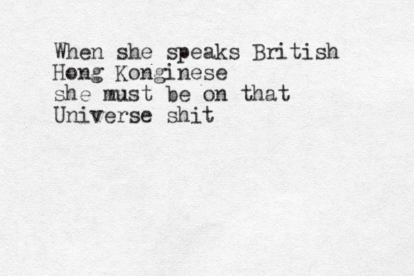 When she speaks British Hong Konginese she must be on that Universe shit