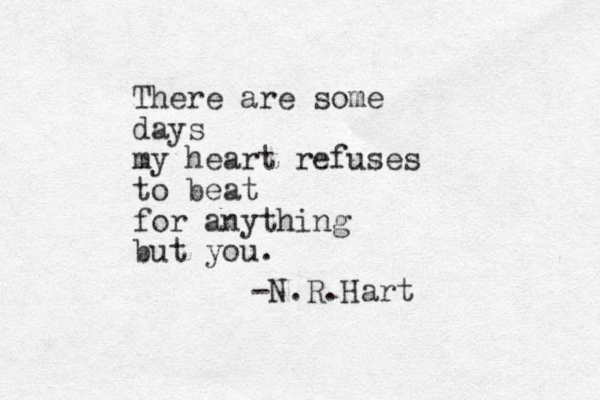 There are some days my heart refuses to beat for anything but you. -N.R.Hart