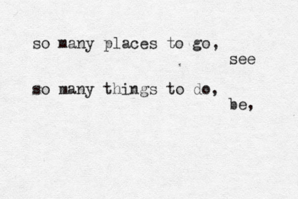 so many places to go, see so many things to do, be, 