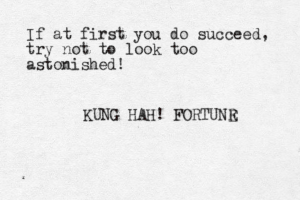 If at first you do succeed, try not to look too astonished! KUNG HAH! FORTUNR E 
