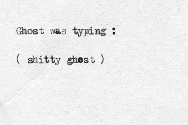 Ghost was typing : ( shitty ghost ) 