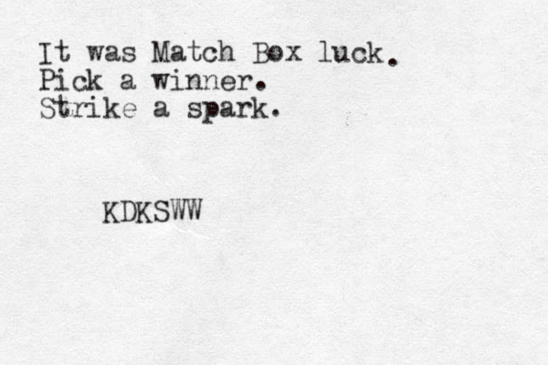 It was Match Box luck Pick a winner Strike a spark. . . KDKSWW 