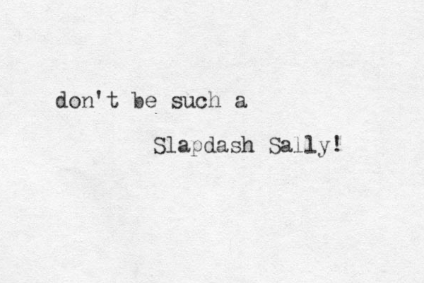 don't be such a Slapdash Sally! 