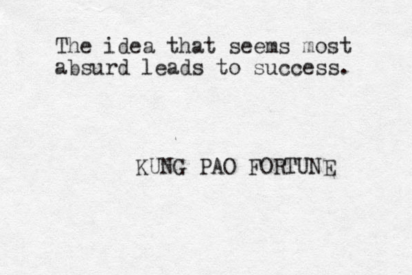 The idea that seems most absurd leads to success. KUNG PAO FORTUNE 