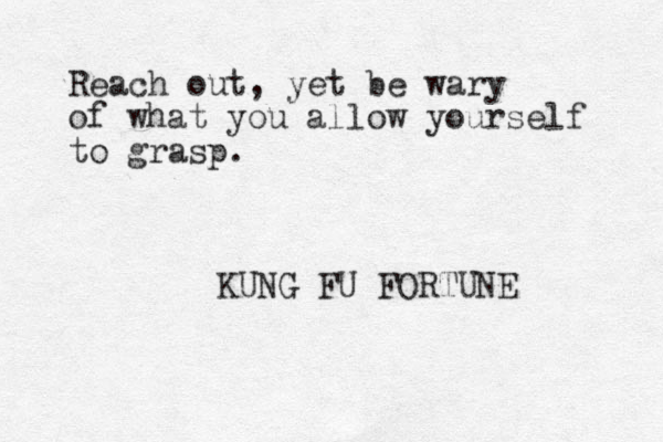 Reach out, yet be wary of what you allow yourself to grasp. KUNG FU FORTUNE 