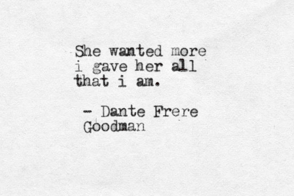 She wanted more i gave her all that i am. - Dante Frere Goodman