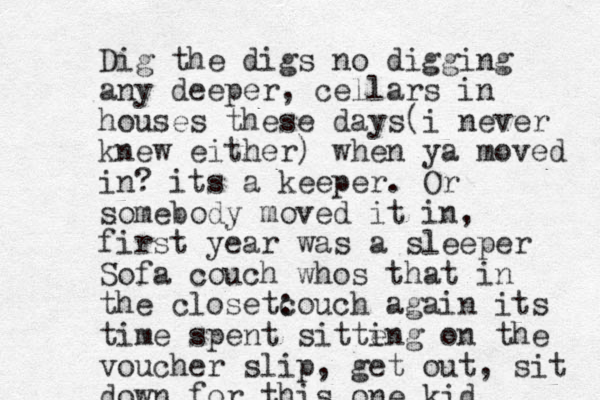 Dig the digs no digging any deeper, cellars in houses these days(i never knew either) when ya moved in? its a keeper. Or somebody moved it in, first year was a sleeper Sofa couch whos that in the closetcouch : again its time spent sitte ing on the voucher slip, get out, sit down for this one kid