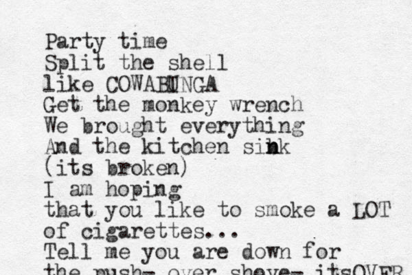 Party time Split the shell like COWABI UNGA Get the monkey wrench We brought everything And the kitchen sib n nk (its broken) I am hoping that you like to smoke a LOT of cigarettes... Tell me you are down for the push- over shove- itsOVER 