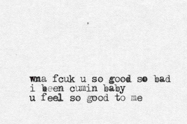 wna fcuk u so good so bad i been cumin baby u feel so good to me