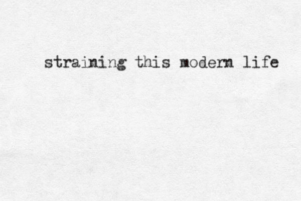 straining this modern life 