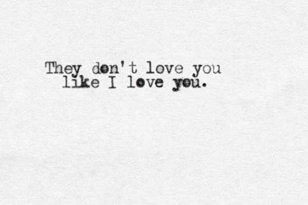 They don't love you like I love you. 