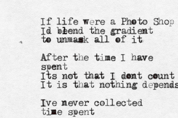 If life were a Photo Shop Id be l lend the gradient to unmask all of it After the time I have spent Its not that I dont count It is that nothing depends Ive never collected time spent