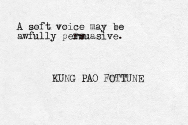 A soft voice may be awfully persuasive. KUNG PAO FOTTUNE 