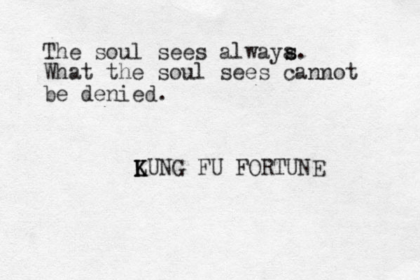 The soul sees alwaya s s. What the soul sees cannot be denied. LUNG K K K FU FORTUNE 