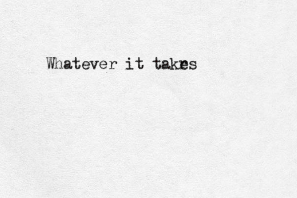 Whatever it takr es