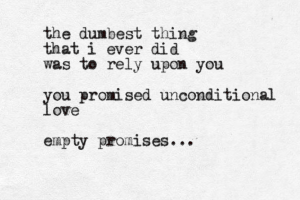 the dumbest thing that i ever did was to rely upon you you promised unconditional love empty promises...