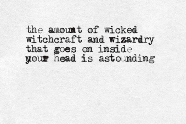 the amount of wicked witchcraft and wizardry that goes on inside u your head is astounding