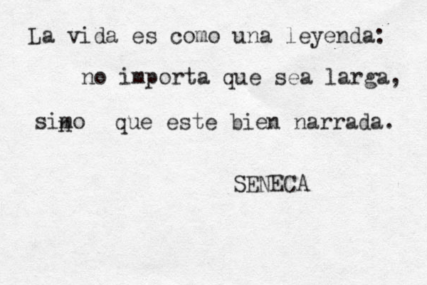 La vida es como una leyenda: no importa que sea larga, simo n que est e bien narrada. SENECA 