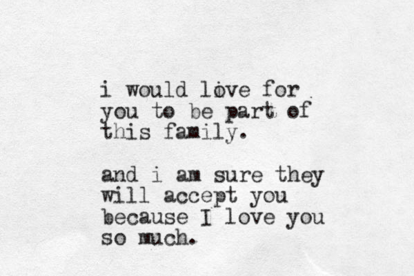 i would live for o you to be part of this family. and i am sure they will accept you because I love you so much.