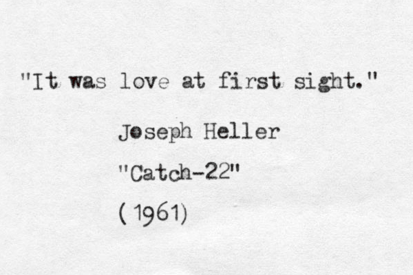 "It was love at first sight." Joseph Heller "Catch-22" (1961)
