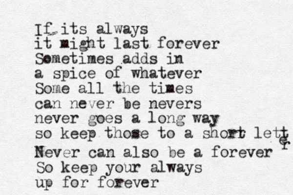 If its always it might last forever Some times adds in a spice of whatever Some all the times can never be nevers never goes a long way so keep those to a shorr t lett e r Never can also be a forever So keep your always up for forever 