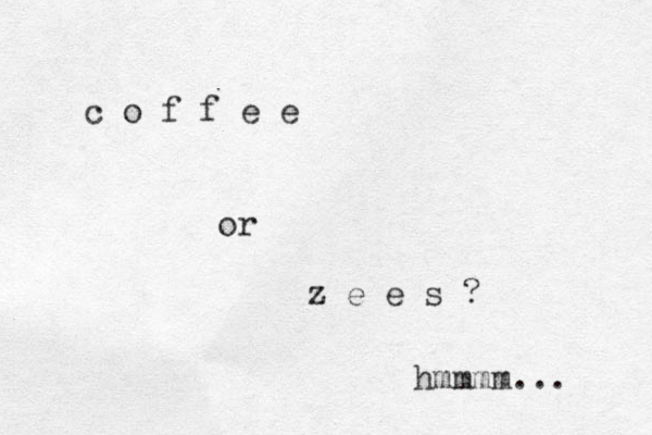 c o f f e e or z e e s ? hmmmm... 