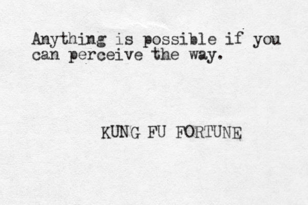 Anything is possible if you can perceive the way. KUNG FU FORTUNE