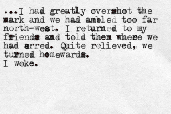 ...I had greatly overshot the mark and we had ambled too far north-weat s s . I returned to my friends and told them whee r re we had a e erred. Quite relieved, we turned homewards. I woke.