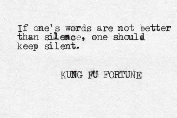 If one's words are not better than silence, one should keep silent. KUNG FU FORTUNE 