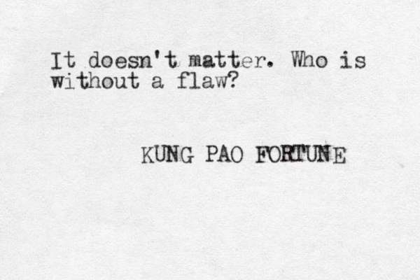It doesn't matter. Who is without a flaw? KUNG PAO FORTUNE 