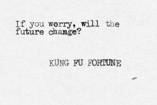 If you worry, will the future change? KUNG FU FORTUNE