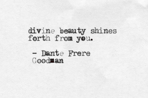 divine beauty shines forth from you. - Dante Frere Goodman