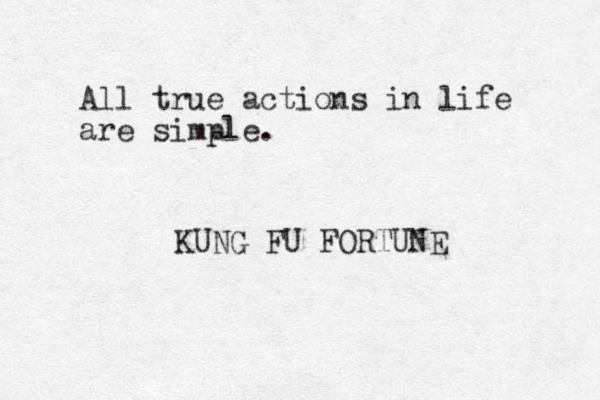 All true actions in life are simple. KUNG FU FORTUNE