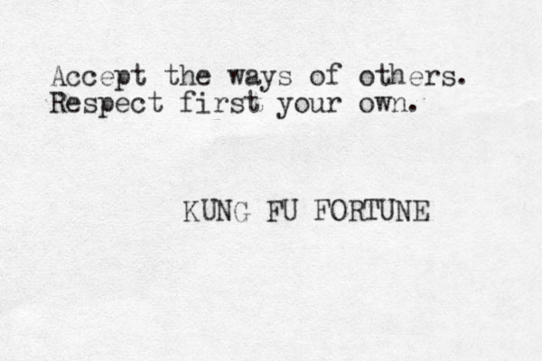Accept the ways of others. Respect first your own. KUNG FU FORTUNE