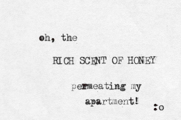 oh, the RICH SCENT OF HONEY permeating my apartment! :o 