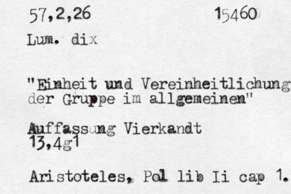 57,2,26 15460 Lum. dix "Einheit und Vereinheitlichung der Gruppe im allgemeinen" Auffassung Vierkandt 13,4g1 Aristoteles, Pol lib Ii cap 1.7 