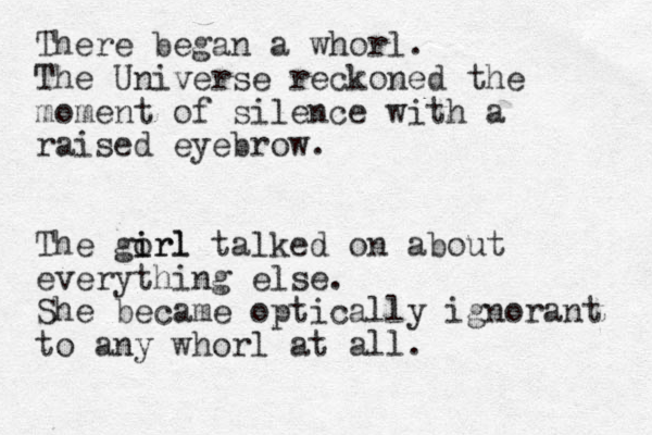 There began a whorl. The Universe reckoned the moment of silence with a raised eyebrow. The gorl i irl talked on about everything else. She became optically ignorant to any whorl at all. 