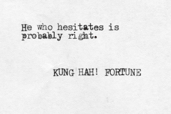 He who hesitates is probably right. KUNG HAH! FORTUNE 