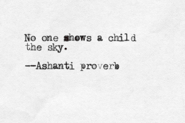 No one shows a child the sky. --Ashanti proverb 