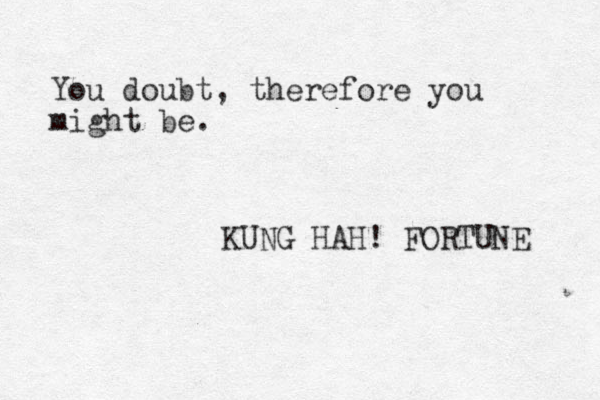 You doubt, therefore you might be. KUNG HAH! FORTUNE 