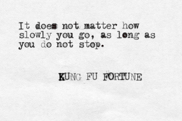 It does not matter how slowly you go, as long as you do not stop. LUNG K K FU FORTUNE 