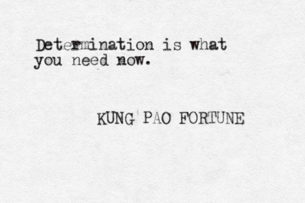 Determination is what you need now. KUNG PAO FORTUNE 