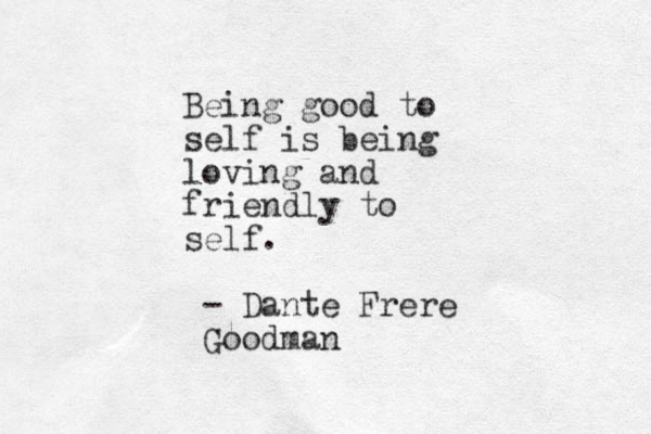 Being good to self is being loving and friendly to self. - Dante Frere Goodman 