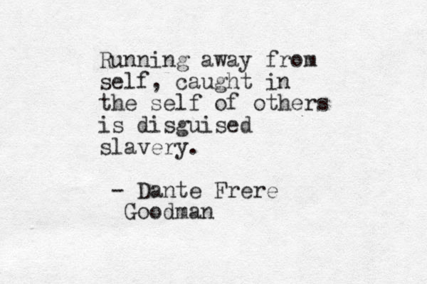 Running away from self, caught in the self of others is disguised slavery. - Dante Frere Goodman