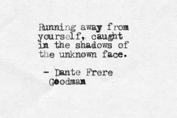 Running away from yourself, caught in the shadows of the unknown face. - Dante Frere Goodman 