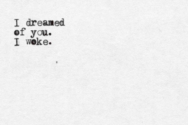 I dreamed of you. I woke. 