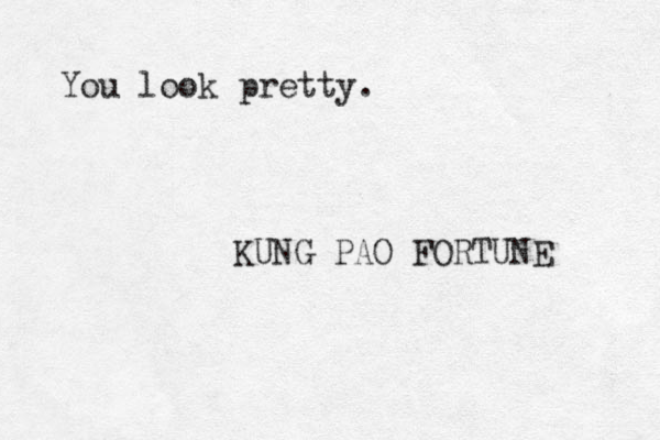 You look pretty. KUNG PAO FORTUNE 