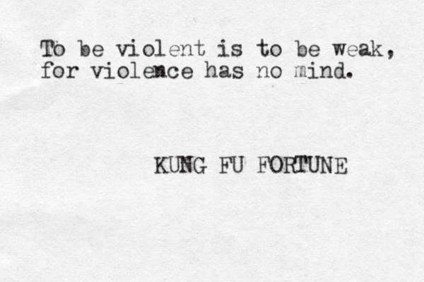 To be violent is to be weak, for violence has no mind. KUNG FU FORTUNE