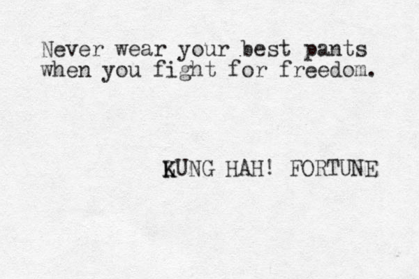 Never wear your best pants when you fight for freedom. LUNG K K HAH! FORTUNE 